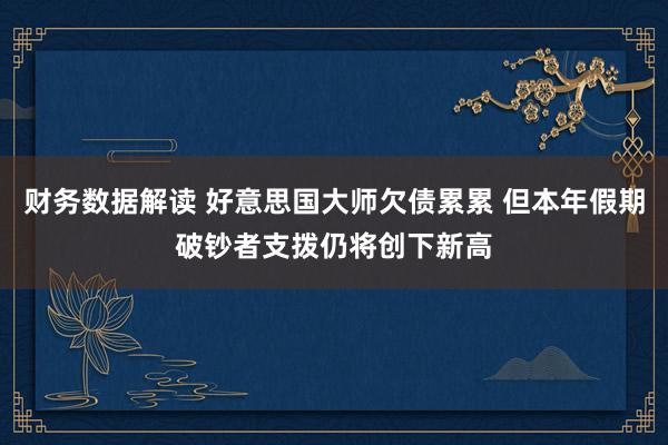 财务数据解读 好意思国大师欠债累累 但本年假期破钞者支拨仍将创下新高