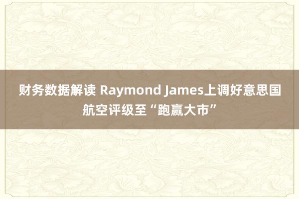 财务数据解读 Raymond James上调好意思国航空评级至“跑赢大市”