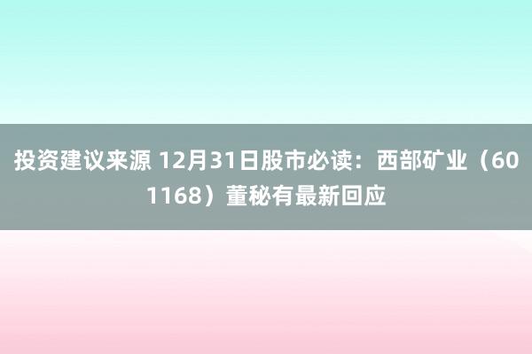 投资建议来源 12月31日股市必读：西部矿业（601168）董秘有最新回应