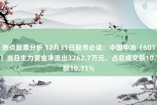 热点股票分析 12月31日股市必读：中国中冶（601618）当日主力资金净流出3262.7万元，占总成交额10.71%