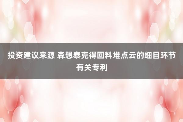 投资建议来源 森想泰克得回料堆点云的细目环节有关专利