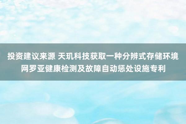 投资建议来源 天玑科技获取一种分辨式存储环境网罗亚健康检测及故障自动惩处设施专利