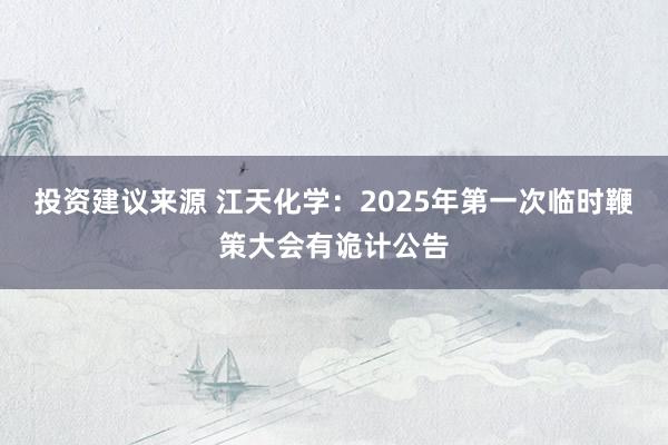 投资建议来源 江天化学：2025年第一次临时鞭策大会有诡计公告