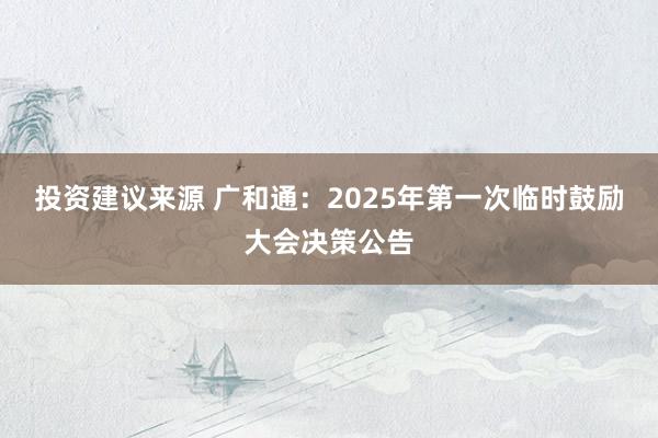 投资建议来源 广和通：2025年第一次临时鼓励大会决策公告