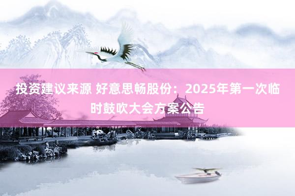 投资建议来源 好意思畅股份：2025年第一次临时鼓吹大会方案公告