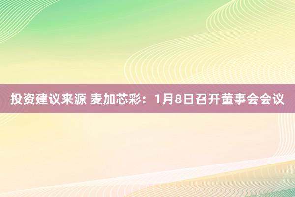 投资建议来源 麦加芯彩：1月8日召开董事会会议