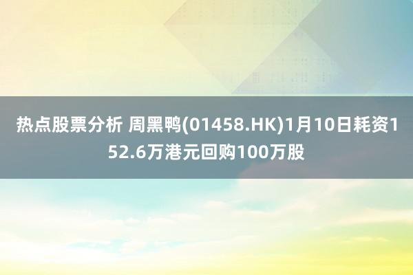 热点股票分析 周黑鸭(01458.HK)1月10日耗资152.6万港元回购100万股