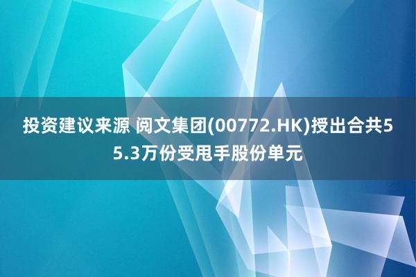 投资建议来源 阅文集团(00772.HK)授出合共55.3万份受甩手股份单元