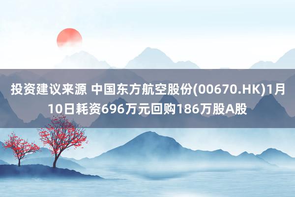 投资建议来源 中国东方航空股份(00670.HK)1月10日耗资696万元回购186万股A股