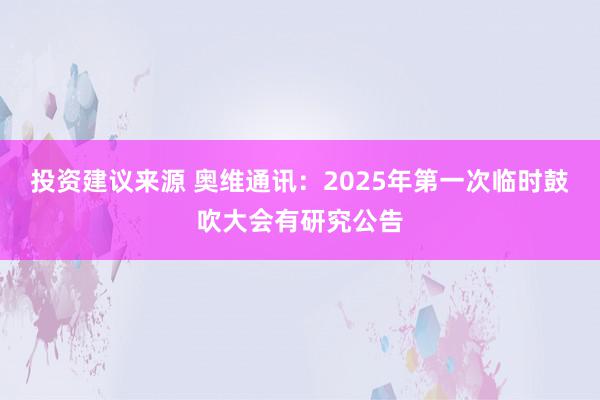 投资建议来源 奥维通讯：2025年第一次临时鼓吹大会有研究公告