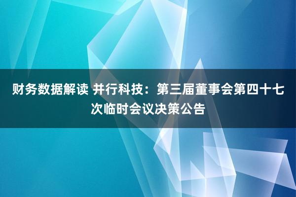 财务数据解读 并行科技：第三届董事会第四十七次临时会议决策公告