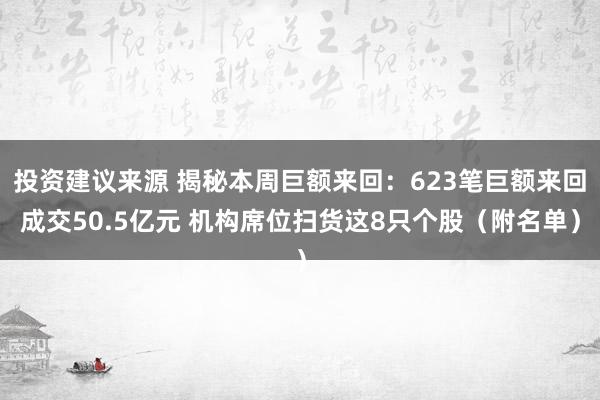 投资建议来源 揭秘本周巨额来回：623笔巨额来回成交50.5亿元 机构席位扫货这8只个股（附名单）