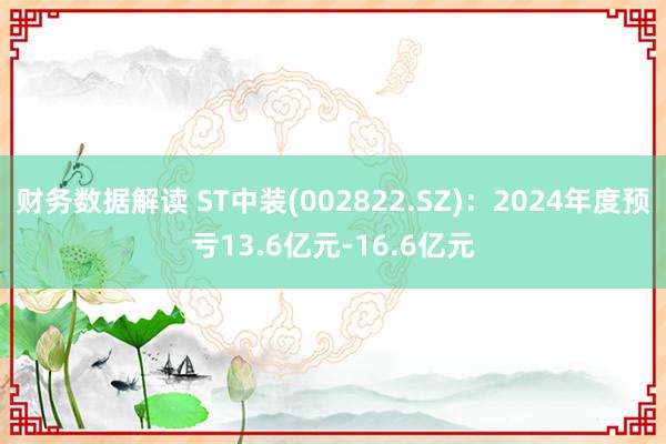 财务数据解读 ST中装(002822.SZ)：2024年度预亏13.6亿元-16.6亿元