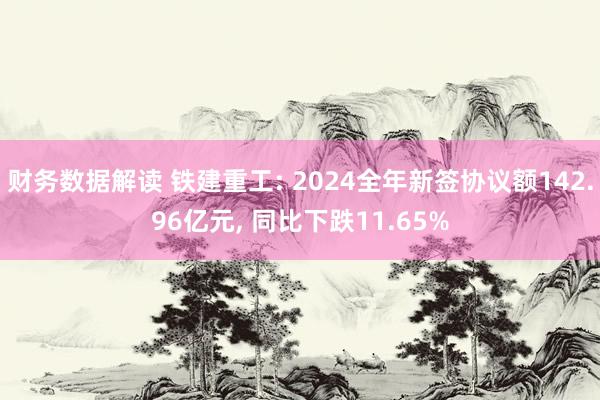 财务数据解读 铁建重工: 2024全年新签协议额142.96亿元, 同比下跌11.65%