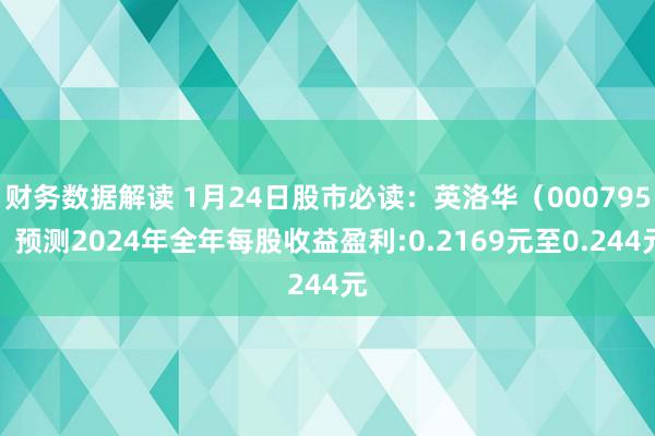 财务数据解读 1月24日股市必读：英洛华（000795）预测2024年全年每股收益盈利:0.2169元至0.244元