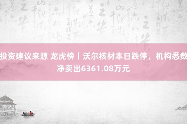 投资建议来源 龙虎榜丨沃尔核材本日跌停，机构悉数净卖出6361.08万元