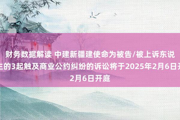 财务数据解读 中建新疆建使命为被告/被上诉东说念主的3起触及商业公约纠纷的诉讼将于2025年2月6日开庭