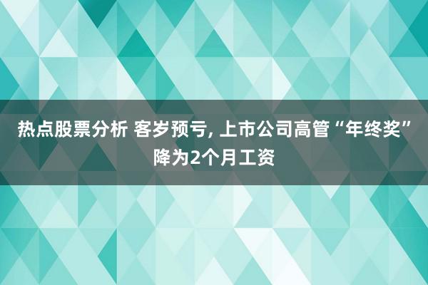 热点股票分析 客岁预亏, 上市公司高管“年终奖”降为2个月工资