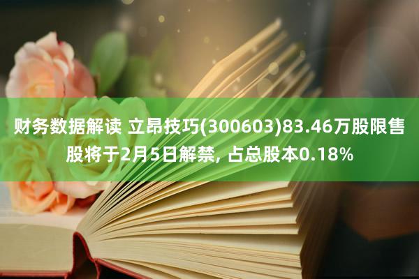 财务数据解读 立昂技巧(300603)83.46万股限售股将于2月5日解禁, 占总股本0.18%