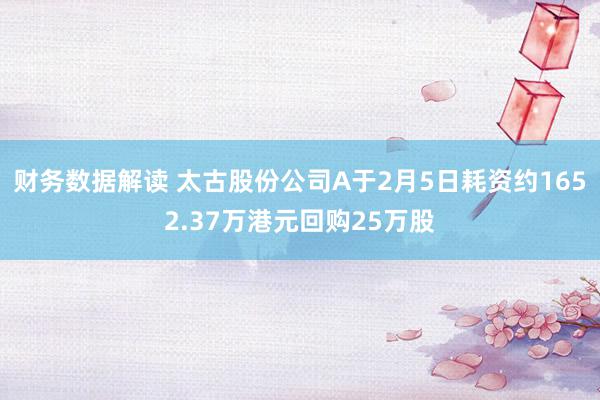 财务数据解读 太古股份公司A于2月5日耗资约1652.37万港元回购25万股