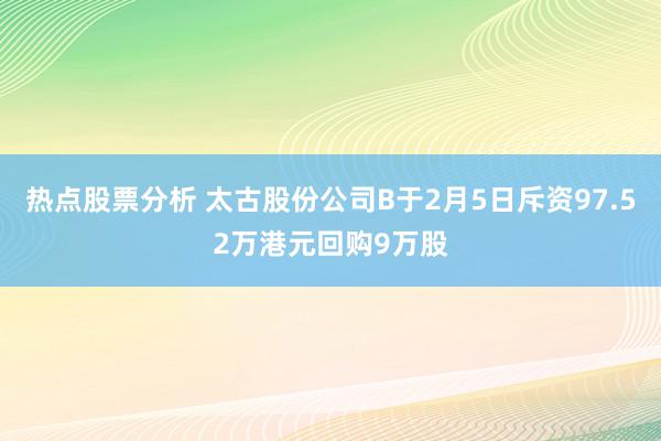 热点股票分析 太古股份公司B于2月5日斥资97.52万港元回购9万股