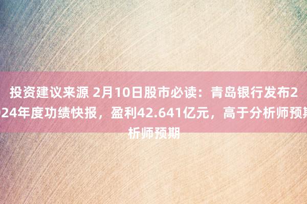 投资建议来源 2月10日股市必读：青岛银行发布2024年度功绩快报，盈利42.641亿元，高于分析师预期