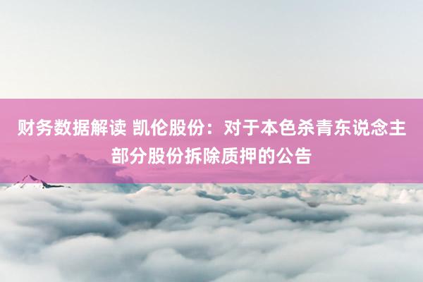 财务数据解读 凯伦股份：对于本色杀青东说念主部分股份拆除质押的公告