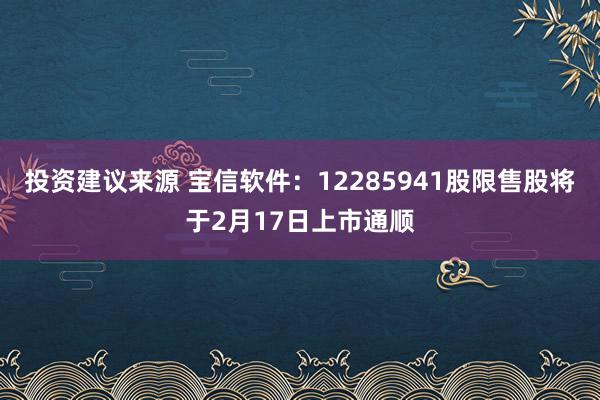 投资建议来源 宝信软件：12285941股限售股将于2月17日上市通顺