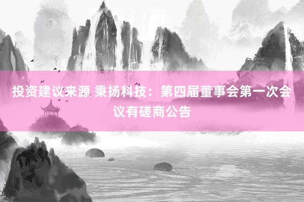 投资建议来源 秉扬科技：第四届董事会第一次会议有磋商公告