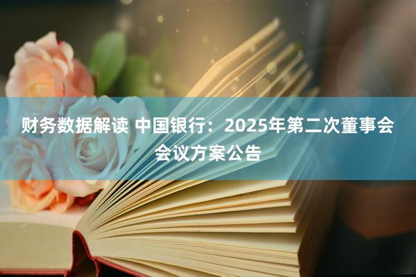 财务数据解读 中国银行：2025年第二次董事会会议方案公告