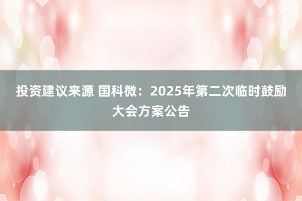 投资建议来源 国科微：2025年第二次临时鼓励大会方案公告