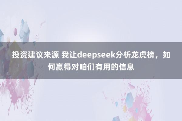 投资建议来源 我让deepseek分析龙虎榜，如何赢得对咱们有用的信息