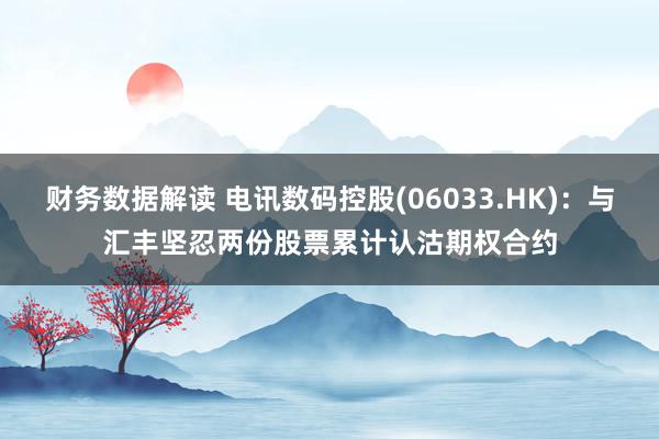 财务数据解读 电讯数码控股(06033.HK)：与汇丰坚忍两份股票累计认沽期权合约