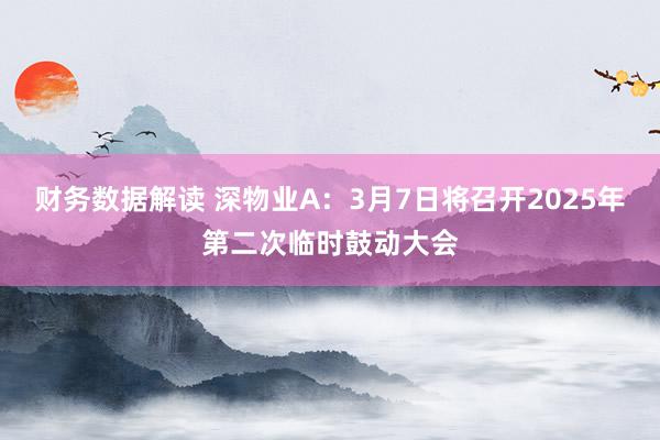 财务数据解读 深物业A：3月7日将召开2025年第二次临时鼓动大会