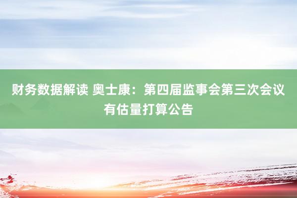 财务数据解读 奥士康：第四届监事会第三次会议有估量打算公告