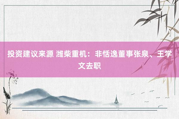 投资建议来源 潍柴重机：非恬逸董事张泉、王学文去职