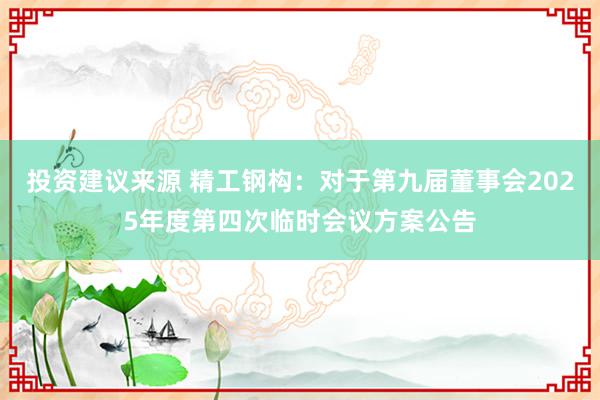 投资建议来源 精工钢构：对于第九届董事会2025年度第四次临时会议方案公告