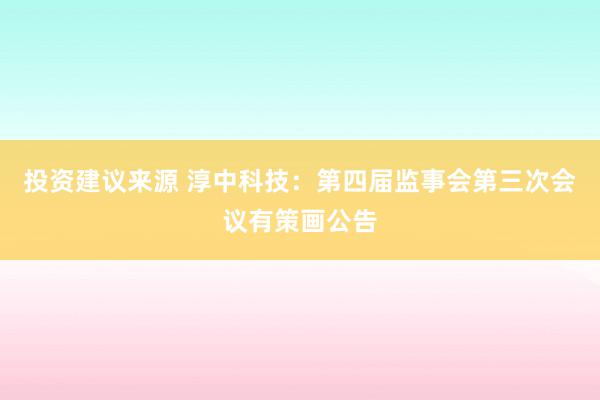 投资建议来源 淳中科技：第四届监事会第三次会议有策画公告