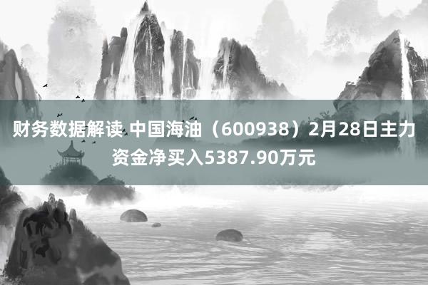 财务数据解读 中国海油（600938）2月28日主力资金净买入5387.90万元