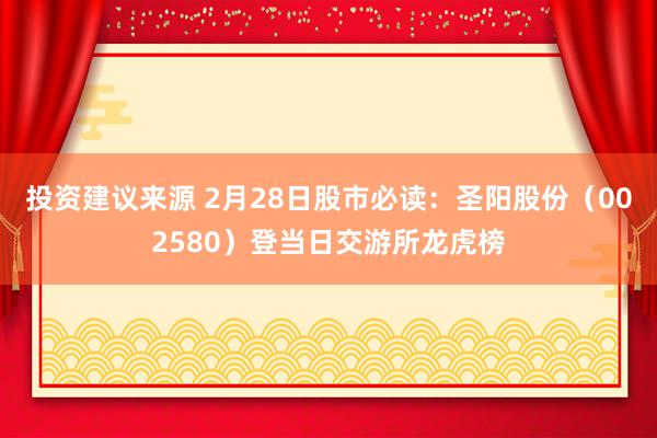 投资建议来源 2月28日股市必读：圣阳股份（002580）登当日交游所龙虎榜