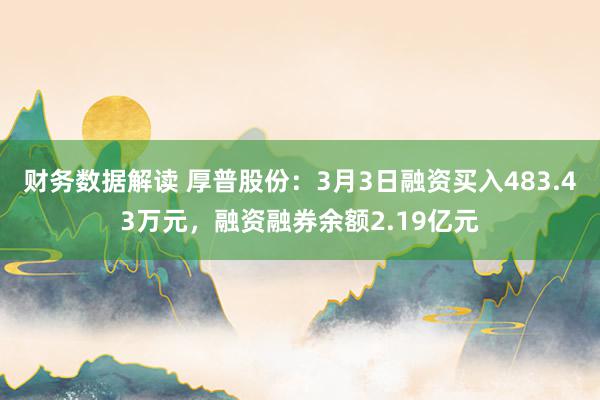 财务数据解读 厚普股份：3月3日融资买入483.43万元，融资融券余额2.19亿元