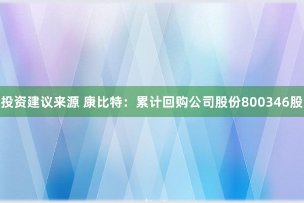 投资建议来源 康比特：累计回购公司股份800346股