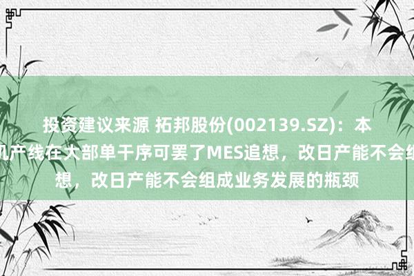 投资建议来源 拓邦股份(002139.SZ)：本年新建的空腹杯电机产线在大部单干序可罢了MES追想，改日产能不会组成业务发展的瓶颈