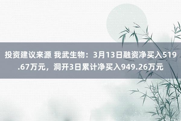 投资建议来源 我武生物：3月13日融资净买入519.67万元，洞开3日累计净买入949.26万元