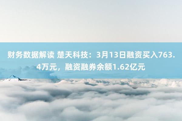 财务数据解读 楚天科技：3月13日融资买入763.4万元，融资融券余额1.62亿元