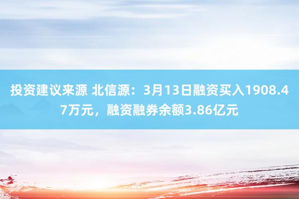 投资建议来源 北信源：3月13日融资买入1908.47万元，融资融券余额3.86亿元