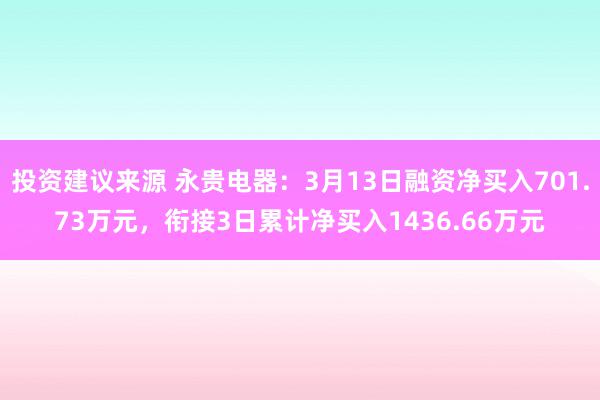 投资建议来源 永贵电器：3月13日融资净买入701.73万元，衔接3日累计净买入1436.66万元