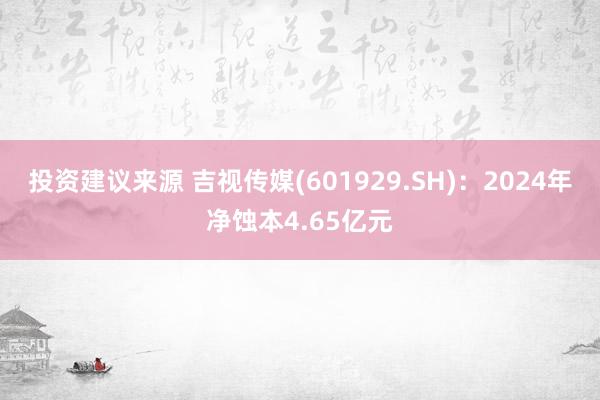 投资建议来源 吉视传媒(601929.SH)：2024年净蚀本4.65亿元