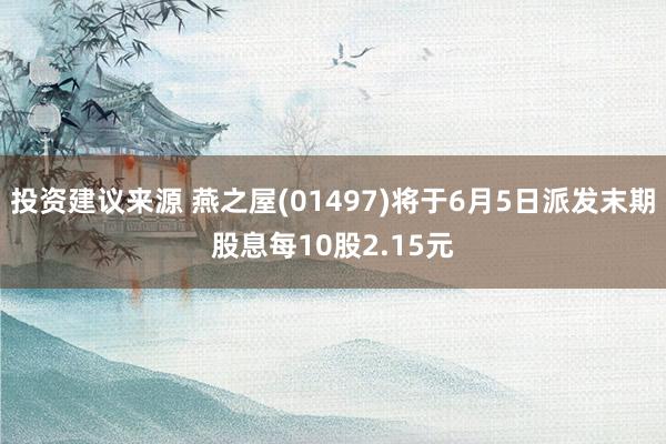 投资建议来源 燕之屋(01497)将于6月5日派发末期股息每10股2.15元