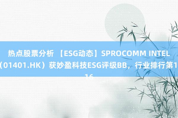 热点股票分析 【ESG动态】SPROCOMM INTEL（01401.HK）获妙盈科技ESG评级BB，行业排行第16